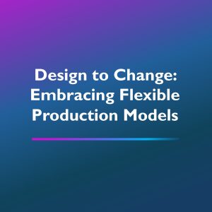 Design to Change Embracing Flexible Production Models
