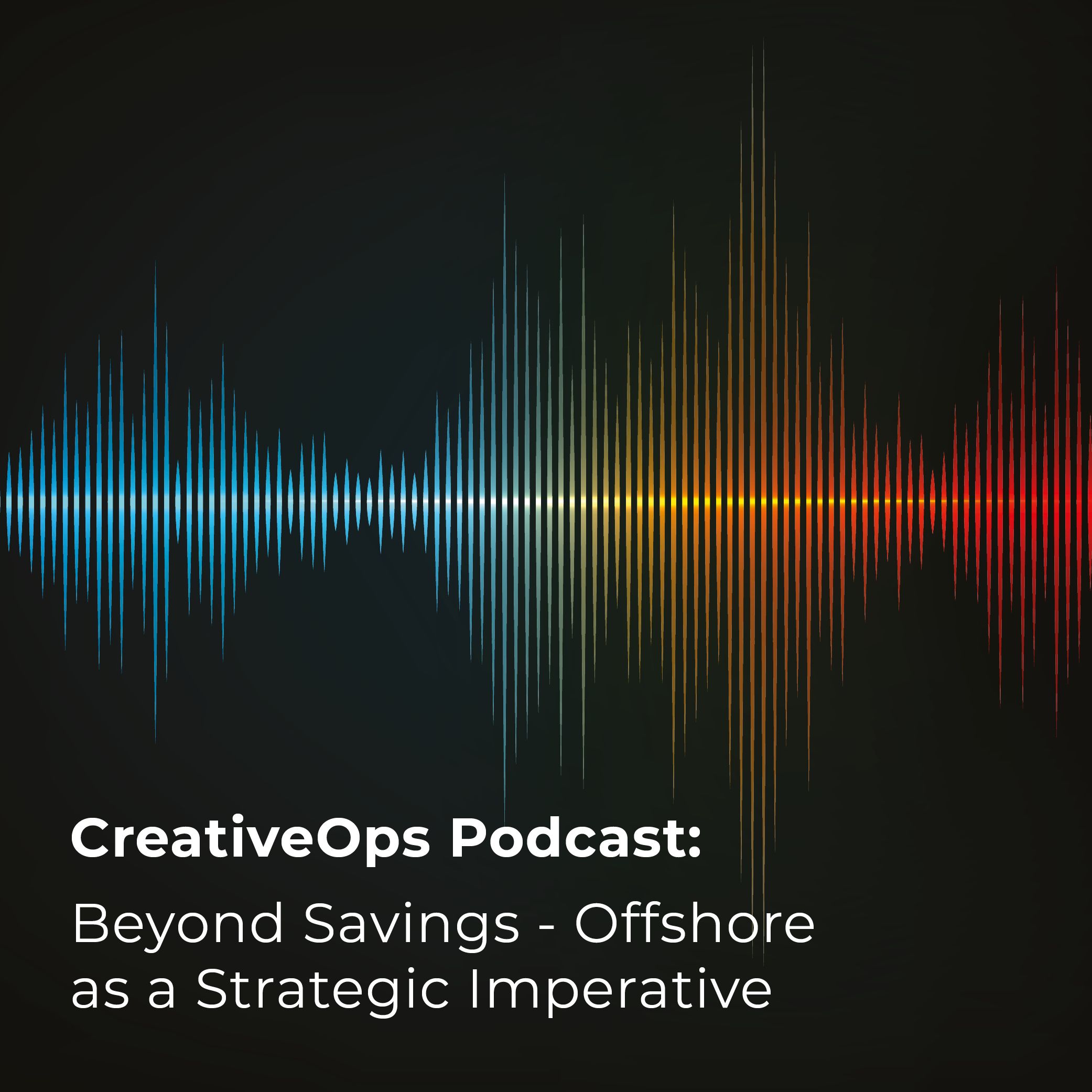 Creative Operations Podcast:  Beyond Savings - Offshore as a Strategic Imperative
